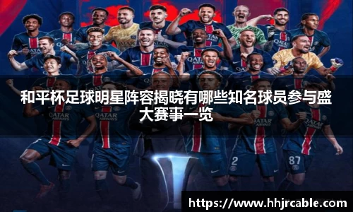 和平杯足球明星阵容揭晓有哪些知名球员参与盛大赛事一览